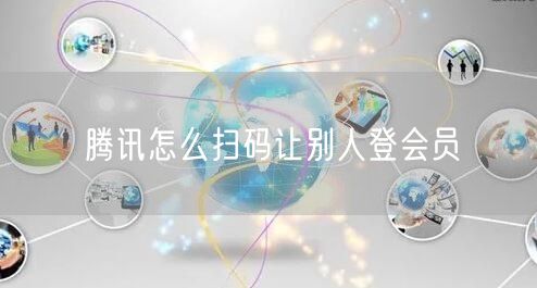 腾讯怎么扫码让别人登会员