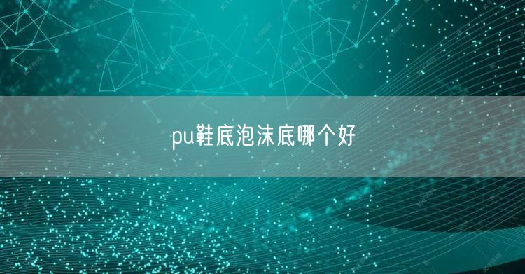 pu鞋底泡沫底哪个好