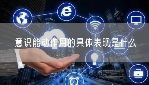 意识能动作用的具体表现是什么