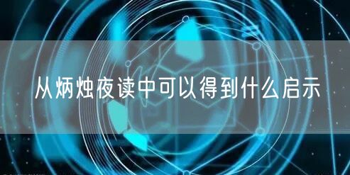 从炳烛夜读中可以得到什么启示