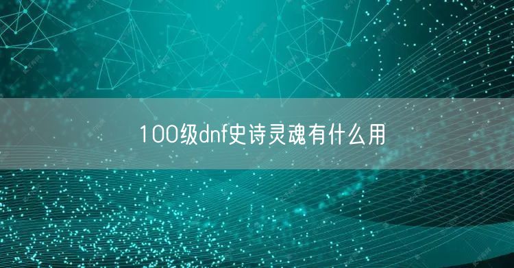 100级dnf史诗灵魂有什么用