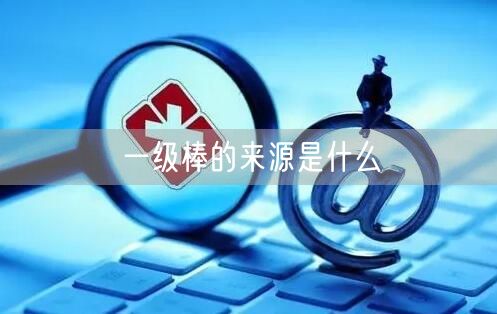 一级棒的来源是什么