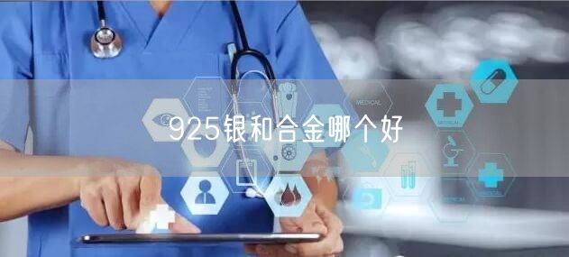 925银和合金哪个好