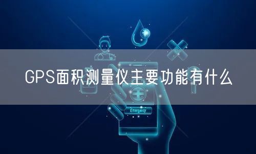 GPS面积测量仪主要功能有什么