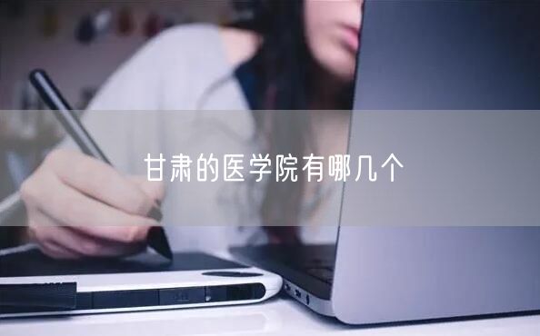 甘肃的医学院有哪几个