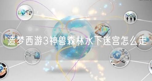 造梦西游3神兽森林水下迷宫怎么走