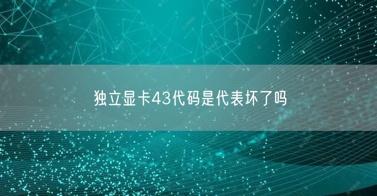 独立显卡43代码是代表坏了吗