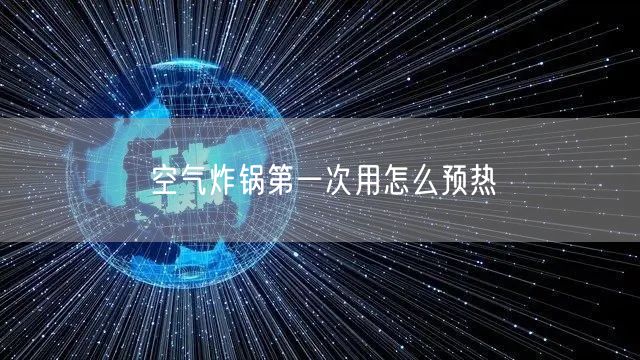 空气炸锅第一次用怎么预热