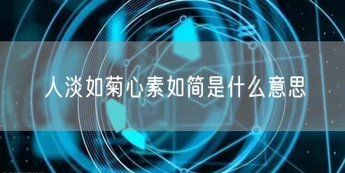 人淡如菊心素如简是什么意思