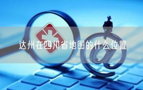 达州在四川省地图的什么位置