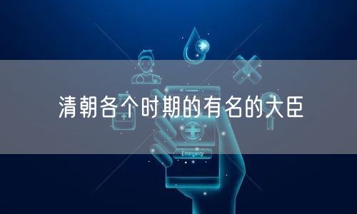清朝各个时期的有名的大臣