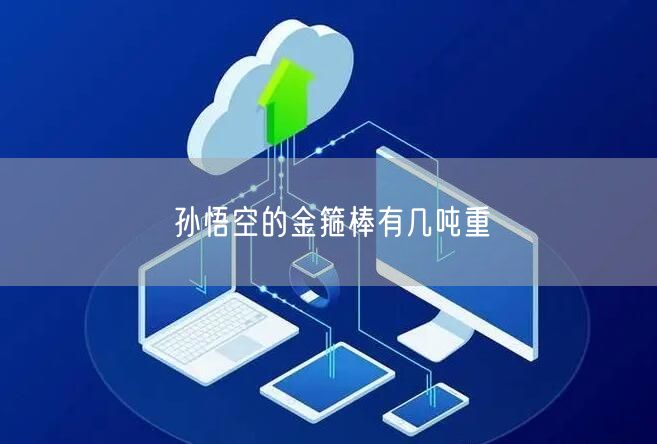 孙悟空的金箍棒有几吨重