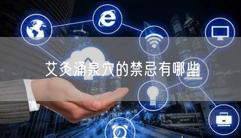 艾灸涌泉穴的禁忌有哪些