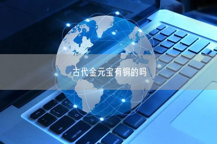 古代金元宝有铜的吗