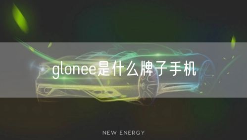 glonee是什么牌子手机