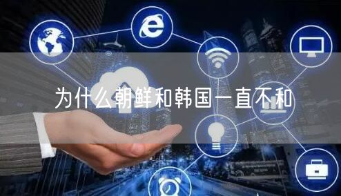 为什么朝鲜和韩国一直不和