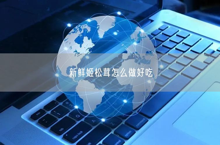 新鲜姬松茸怎么做好吃