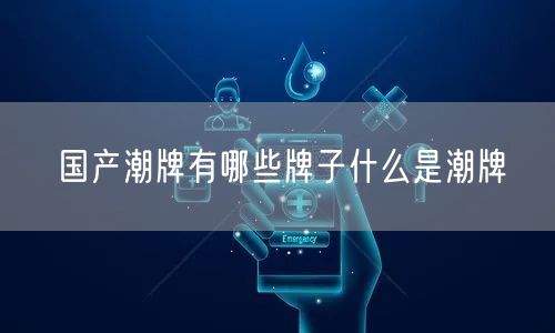 国产潮牌有哪些牌子什么是潮牌