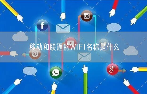 移动和联通的WIFI名称是什么