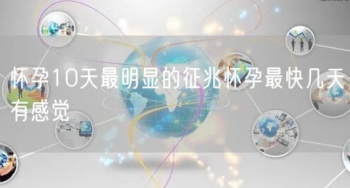 怀孕10天最明显的征兆怀孕最快几天有感觉