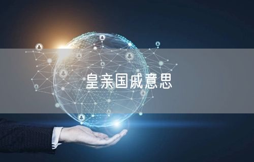 皇亲国戚意思 皇亲国戚意思
