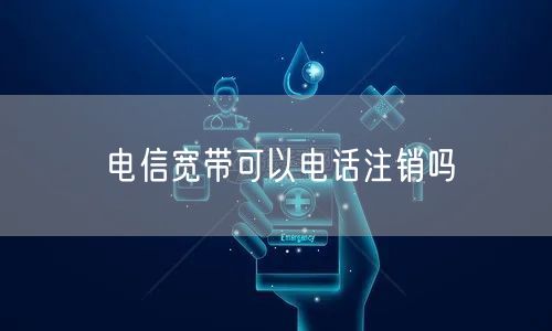 电信宽带可以电话注销吗