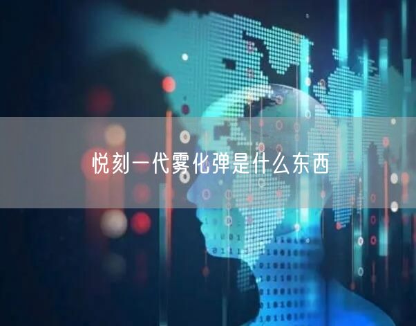 悦刻一代雾化弹是什么东西 悦刻一代雾化弹是什么东西