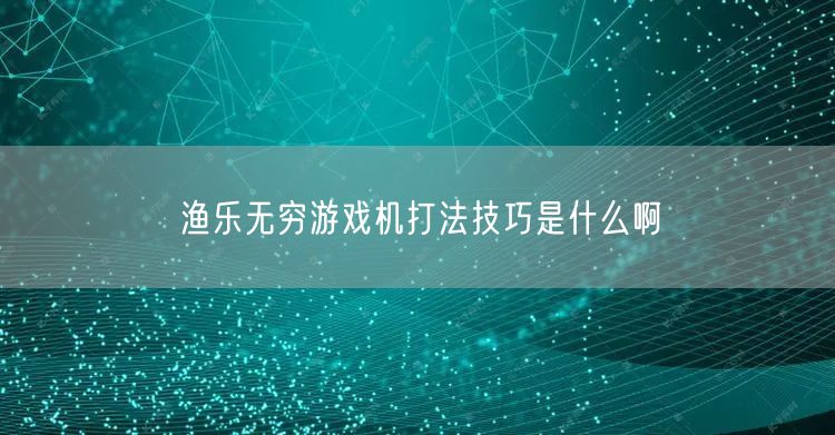 渔乐无穷游戏机打法技巧是什么啊