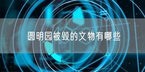 圆明园被毁的文物有哪些