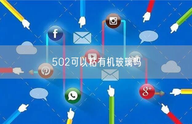 502可以粘有机玻璃吗 502可以粘有机玻璃吗