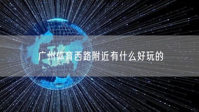 广州体育西路附近有什么好玩的