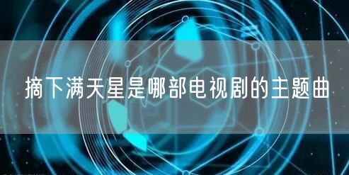 摘下满天星是哪部电视剧的主题曲