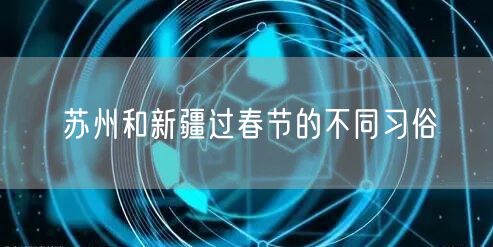 苏州和新疆过春节的不同习俗