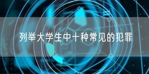 列举大学生中十种常见的犯罪