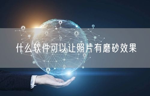 什么软件可以让照片有磨砂效果