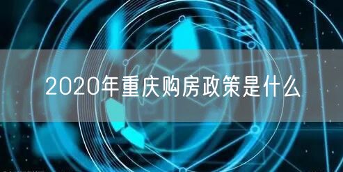 2020年重庆购房政策是什么 2020年重庆购房政策是什么