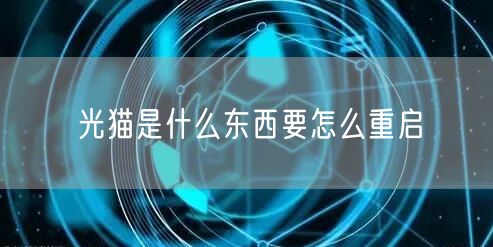 光猫是什么东西要怎么重启