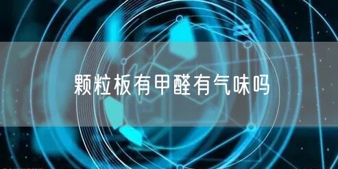 颗粒板有甲醛有气味吗