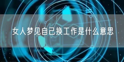 女人梦见自己换工作是什么意思