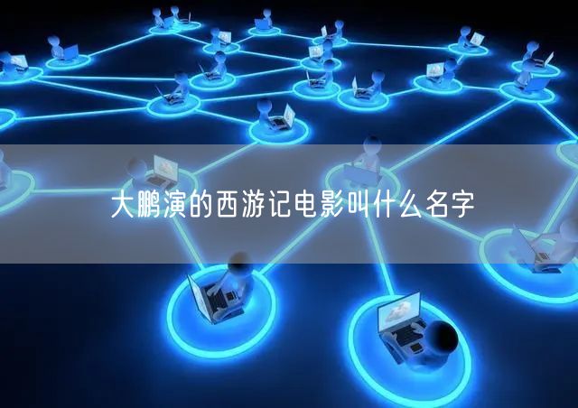 大鹏演的西游记电影叫什么名字