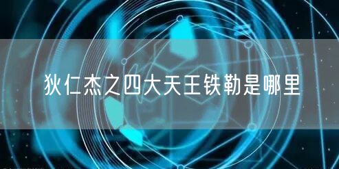 狄仁杰之四大天王铁勒是哪里