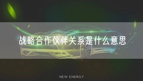 战略合作伙伴关系是什么意思