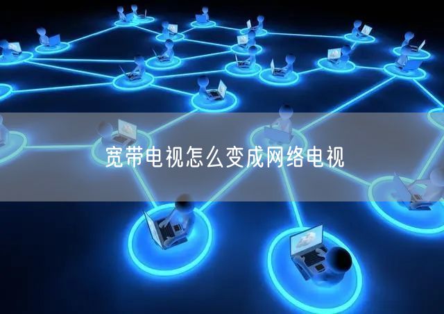 宽带电视怎么变成网络电视