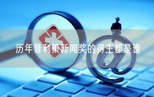 历年普利策新闻奖的得主都是谁