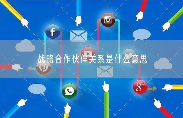 战略合作伙伴关系是什么意思