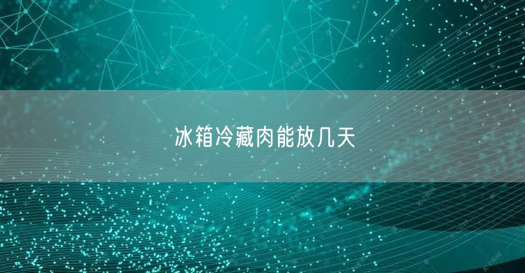 冰箱冷藏肉能放几天