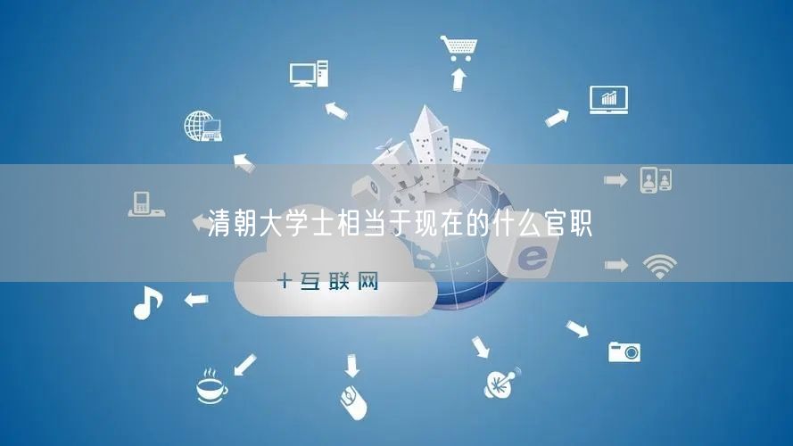 清朝大学士相当于现在的什么官职