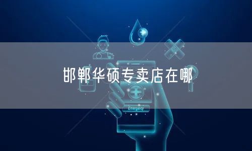 邯郸华硕专卖店在哪