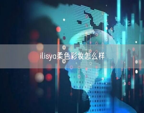 ilisya柔色彩妆怎么样