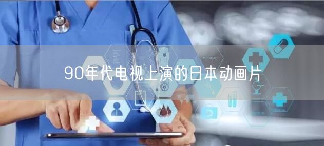 90年代电视上演的日本动画片